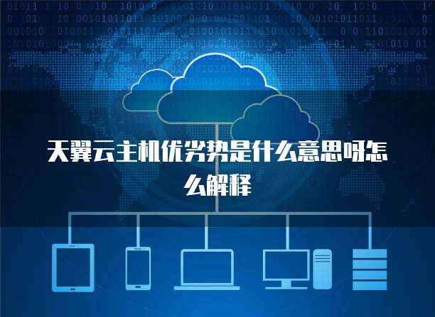 天翼云主机优劣势是什么意思呀怎么解释