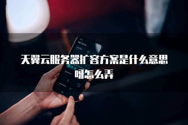 天翼云服务器扩容方案是什么意思呀怎么弄