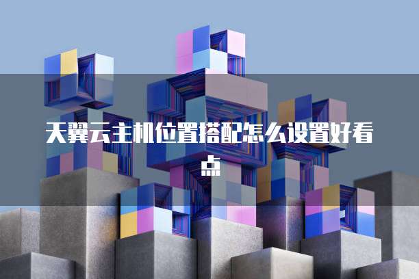天翼云主机位置搭配怎么设置好看点