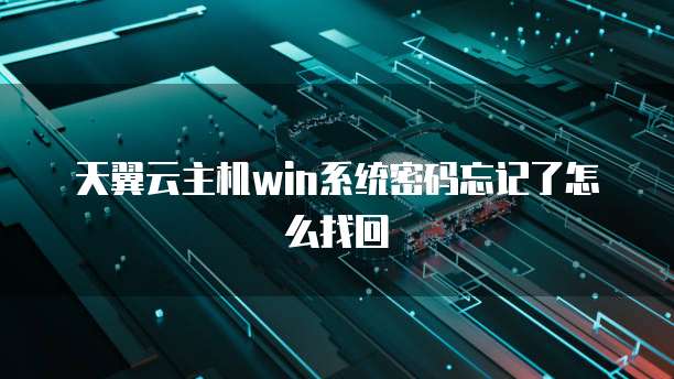 天翼云主机win系统密码忘记了怎么找回