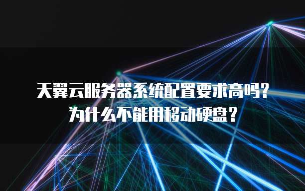 天翼云服务器系统配置要求高吗？为什么不能用移动硬盘？