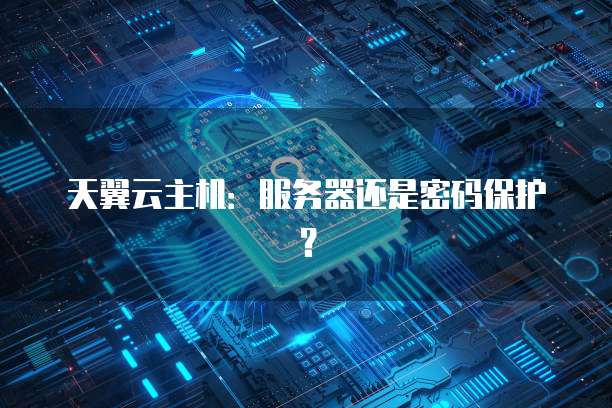 天翼云主机：服务器还是密码保护？