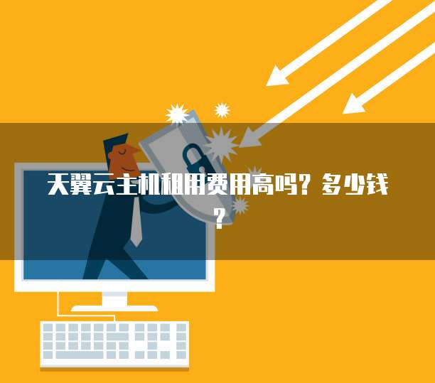 天翼云主机租用费用高吗？多少钱？