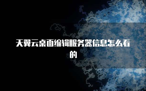 天翼云桌面编辑服务器信息怎么看的