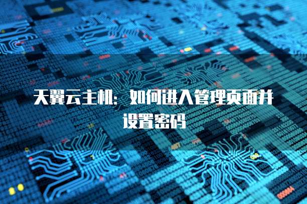 天翼云主机：如何进入管理页面并设置密码