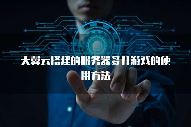 天翼云搭建的服务器多开游戏的使用方法