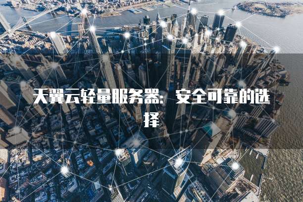 天翼云轻量服务器：安全可靠的选择