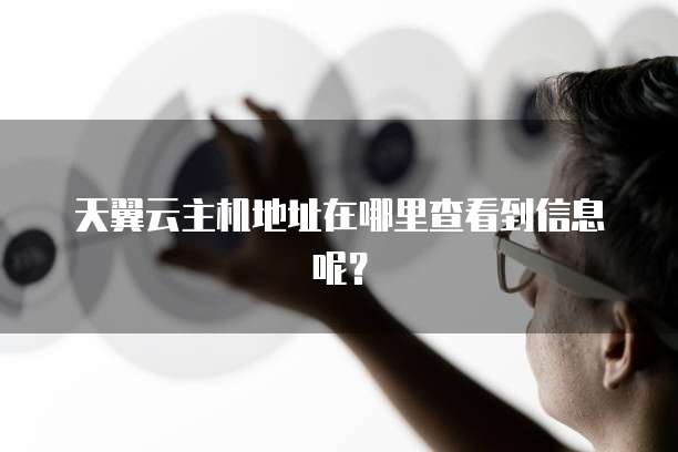 天翼云主机地址在哪里查看到信息呢？