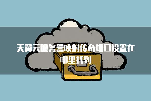 天翼云服务器映射传奇端口设置在哪里找到