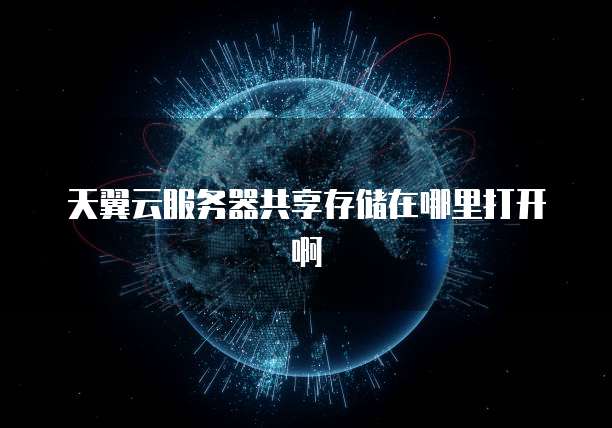 天翼云服务器共享存储在哪里打开啊