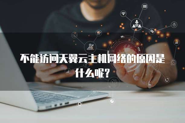 不能访问天翼云主机网络的原因是什么呢？