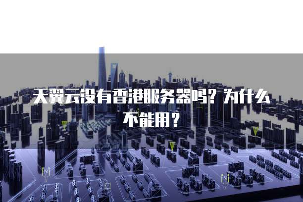 天翼云没有香港服务器吗？为什么不能用？