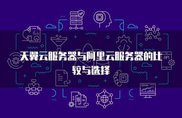 天翼云服务器与阿里云服务器的比较与选择