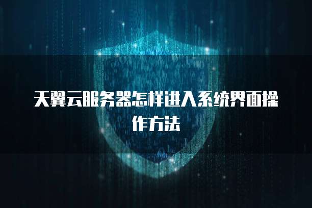 天翼云服务器怎样进入系统界面操作方法