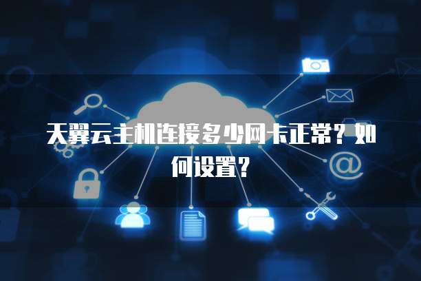 天翼云主机连接多少网卡正常？如何设置？