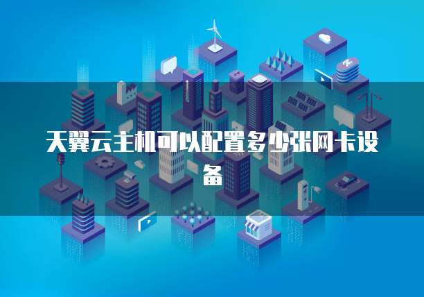 天翼云主机可以配置多少张网卡设备