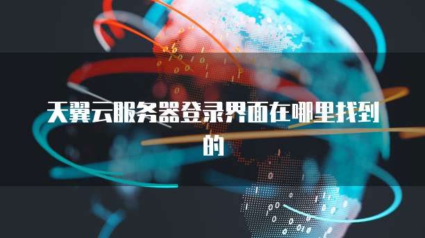 天翼云服务器登录界面在哪里找到的