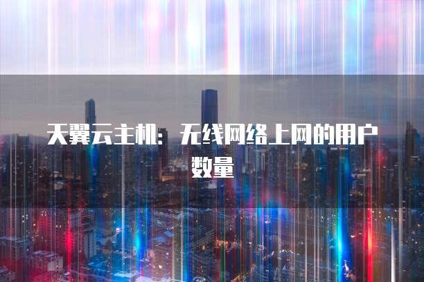 天翼云主机：无线网络上网的用户数量