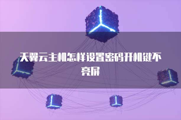 天翼云主机怎样设置密码开机键不亮屏
