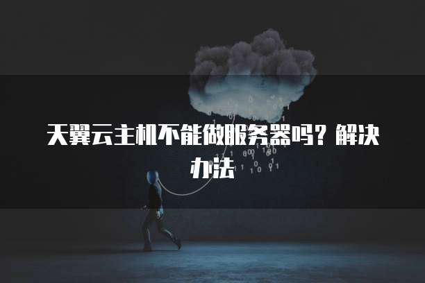 天翼云主机不能做服务器吗？解决办法