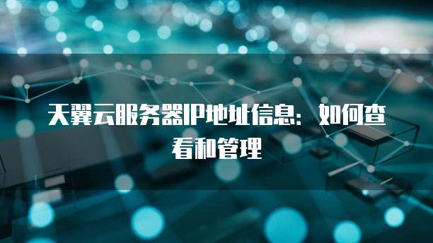 天翼云服务器IP地址信息：如何查看和管理
