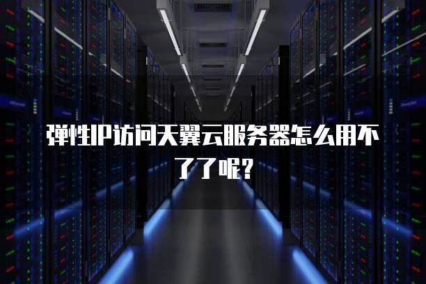 弹性IP访问天翼云服务器怎么用不了了呢？