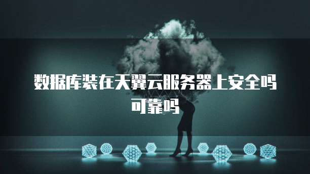 数据库装在天翼云服务器上安全吗可靠吗