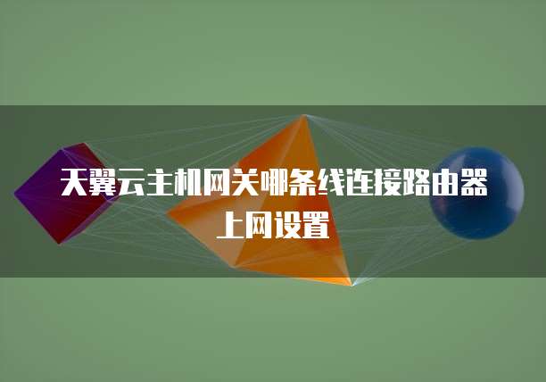 天翼云主机网关哪条线连接路由器上网设置