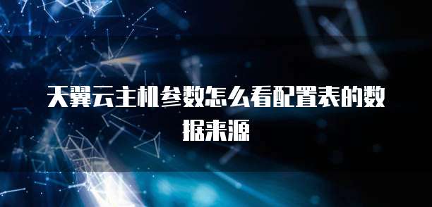 天翼云主机参数怎么看配置表的数据来源