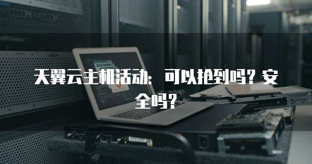 天翼云主机活动：可以抢到吗？安全吗？
