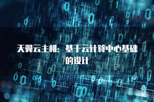 天翼云主机：基于云计算中心基础的设计