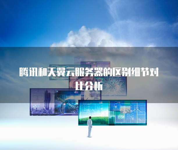 腾讯和天翼云服务器的区别细节对比分析