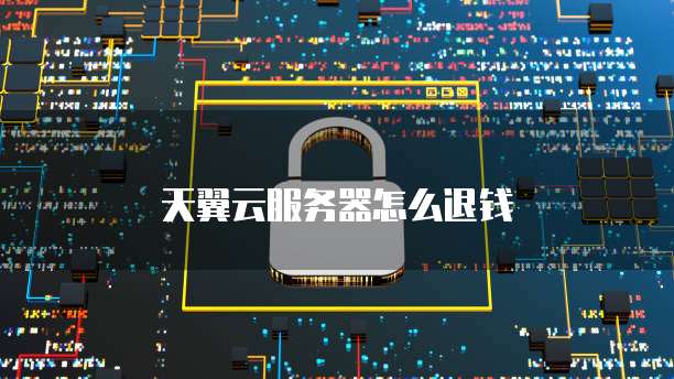 天翼云服务器怎么退钱
