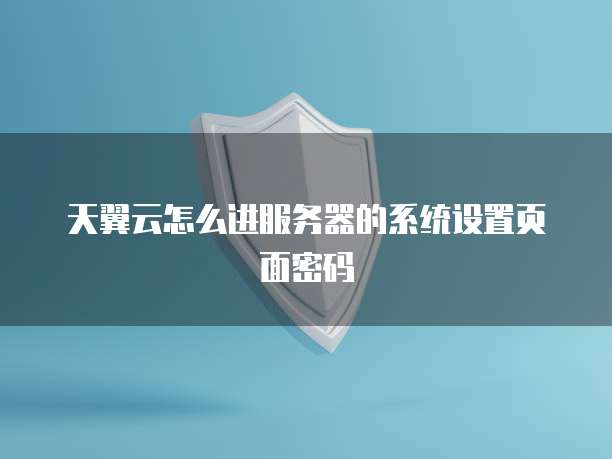 天翼云怎么进服务器的系统设置页面密码