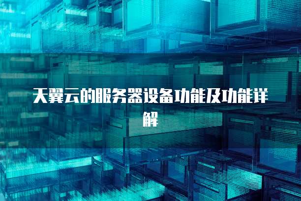 天翼云的服务器设备功能及功能详解