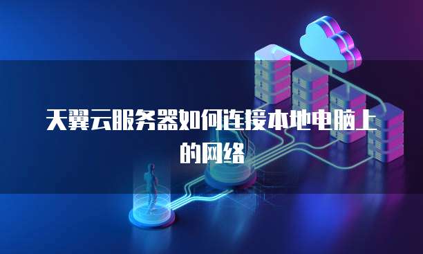 天翼云服务器如何连接本地电脑上的网络