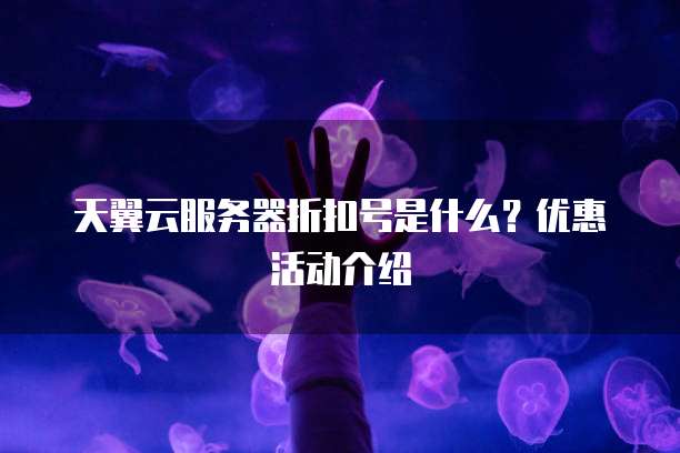 天翼云服务器折扣号是什么？优惠活动介绍