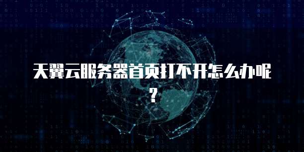 天翼云服务器首页打不开怎么办呢？