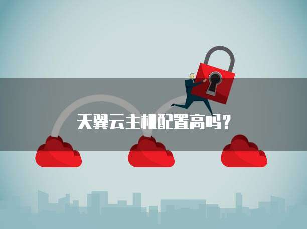 天翼云主机配置高吗？