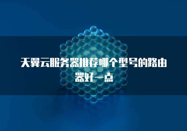 天翼云服务器推荐哪个型号的路由器好一点