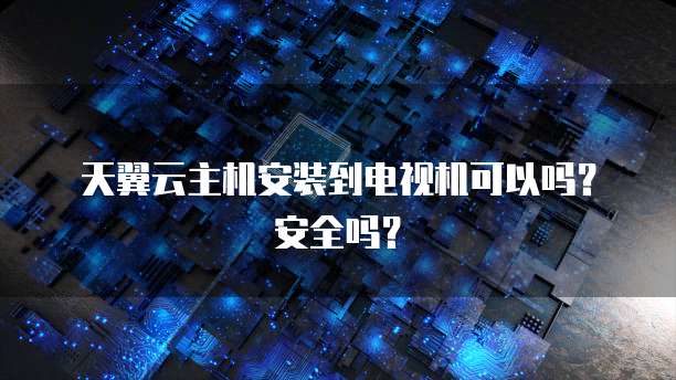 天翼云主机安装到电视机可以吗？安全吗？