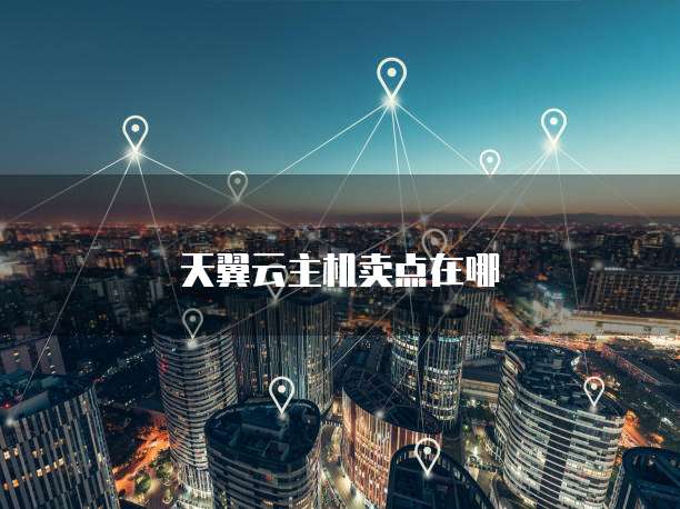 天翼云主机卖点在哪