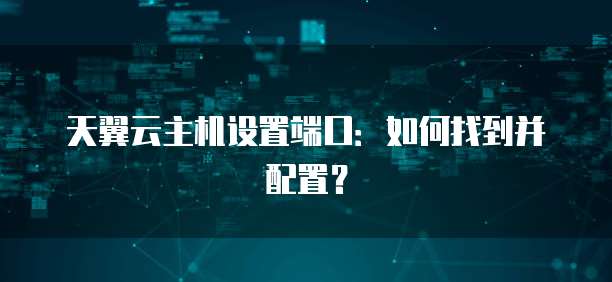 天翼云主机设置端口：如何找到并配置？