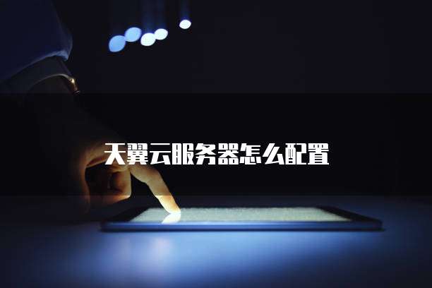 天翼云服务器怎么配置