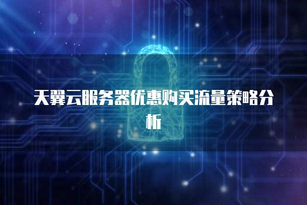 天翼云服务器优惠购买流量策略分析