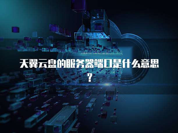 天翼云盘的服务器端口是什么意思？