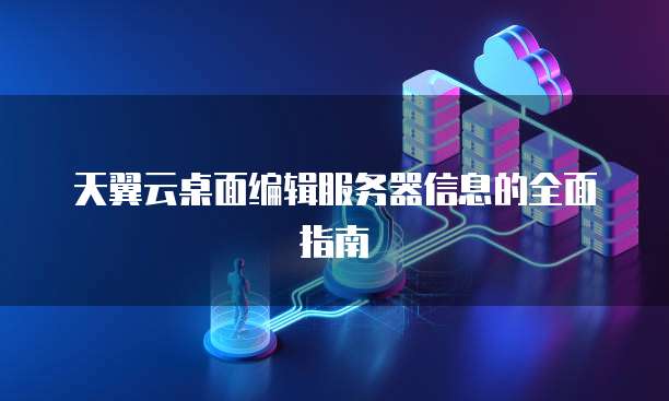天翼云桌面编辑服务器信息的全面指南