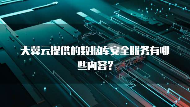 天翼云提供的数据库安全服务有哪些内容？