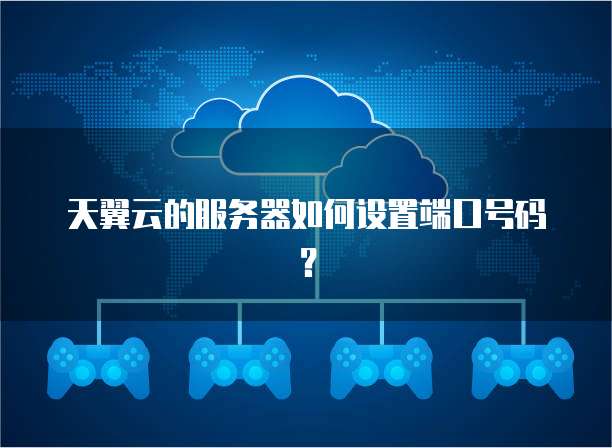 天翼云的服务器如何设置端口号码？