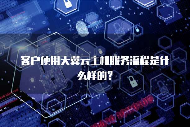 客户使用天翼云主机服务流程是什么样的？